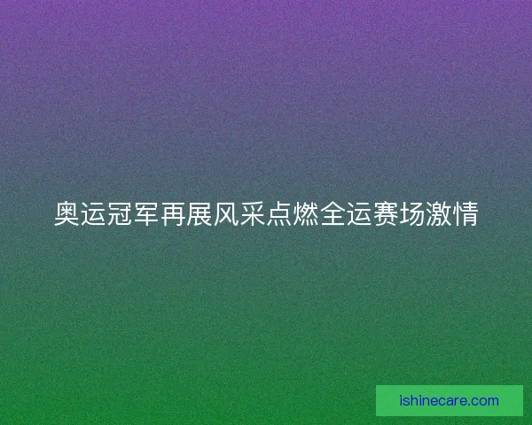 奥运冠军再展风采点燃全运赛场激情
